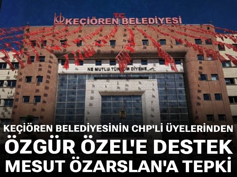 Keçiören Belediyesinin CHP'li üyelerinden Özel'e destek Özarslan'a tepki