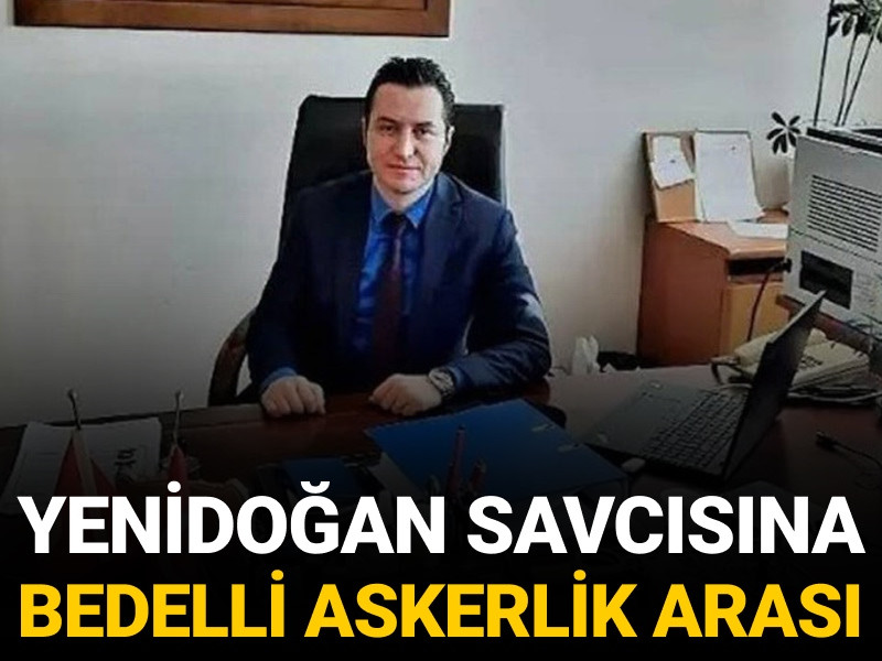 Yenidoğan savcısına bedelli askerlik arası