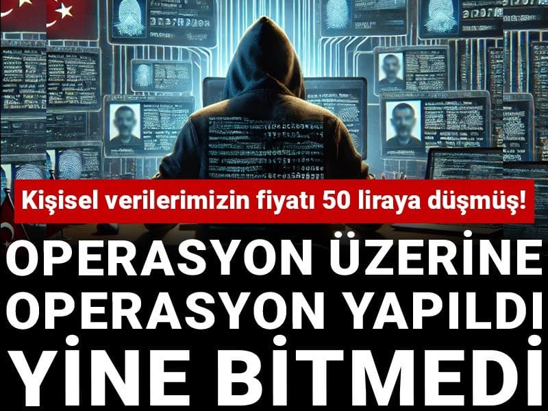 Kişisel verilerimizin fiyatı 50 liraya düşmüş! Operasyon üzerine operasyon yapıldı yine bitmedi