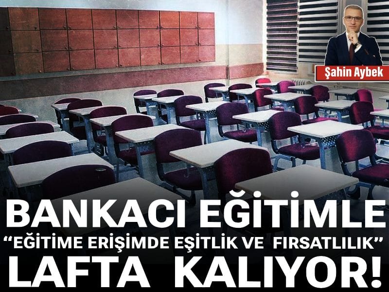 Bankacı eğitimle, “Eğitime Erişimde Eşitlik ve Fırsatlılık” lafta kalıyor!