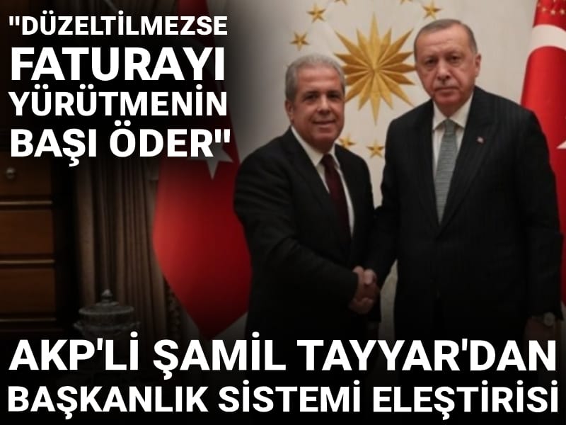 AKP'li Şamil Tayyar başkanlık sistemini eleştirdi: Düzeltilmezse faturayı yürütmenin başı öder