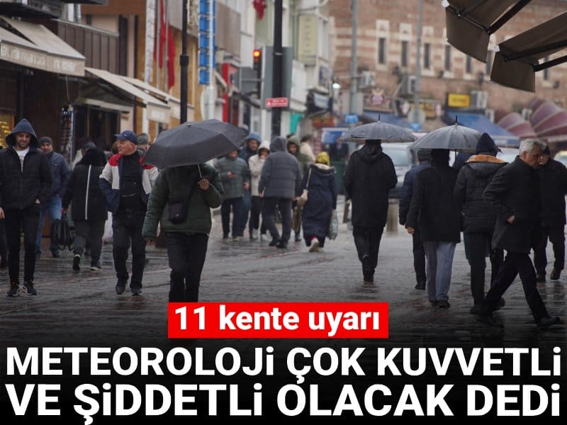Meteoroloji çok kuvvetli ve şiddetli olacak dedi: 11 ili uyardı