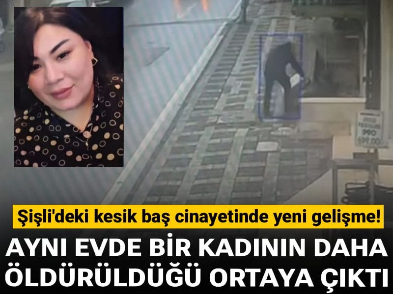 Şişli'deki kesik baş cinayetinde yeni gelişme! Aynı evde bir kadının daha öldürüldüğü ortaya çıktı