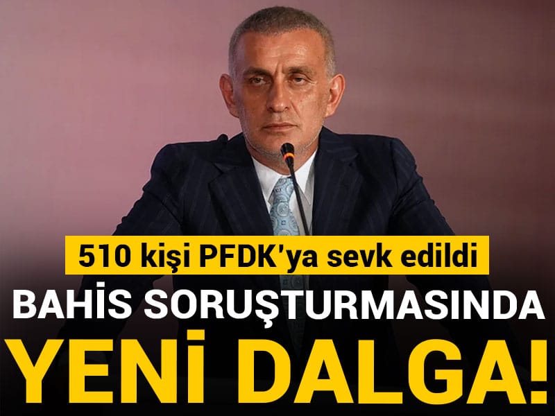 Bahis soruşturmasında yeni dalga! 510 kişi PFDK'ya sevk edildi