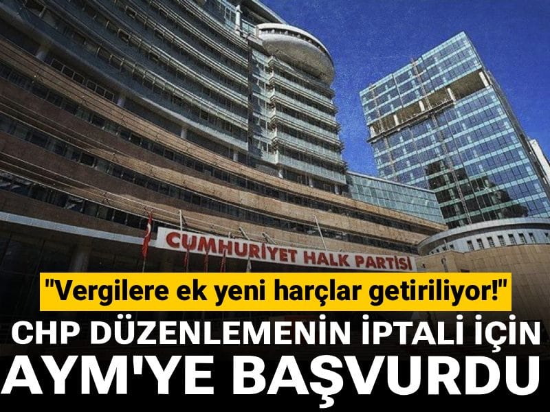 CHP yeni vergi düzenlemesinin iptali için AYM'ye başvurdu: "Vergilere ek yeni harçlar getiriliyor"