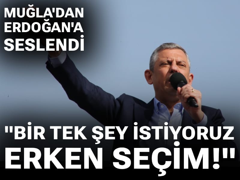 Özgür Özel Muğla'dan Erdoğan'a seslendi! "Bir tek şey istiyoruz: Erken seçim"