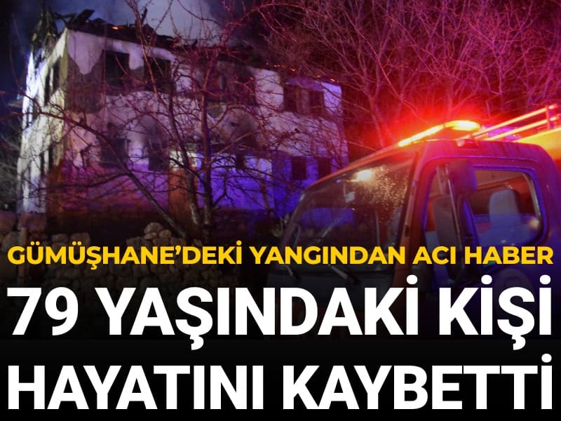 Gümüşhane'de ev yangını: Yaşlı adam hayatını kaybetti