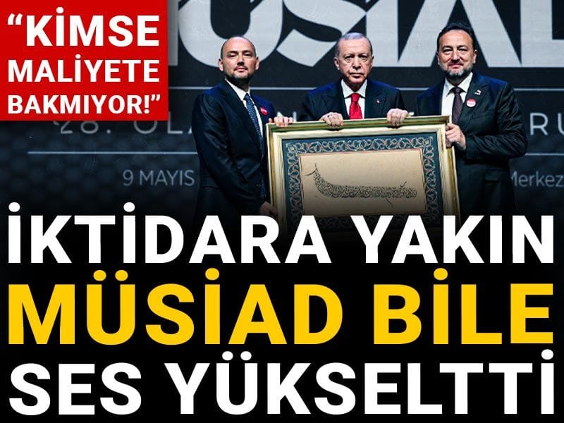 İktidara yakın MÜSİAD bile ses yükseltti: Kimse maliyete bakmıyor!
