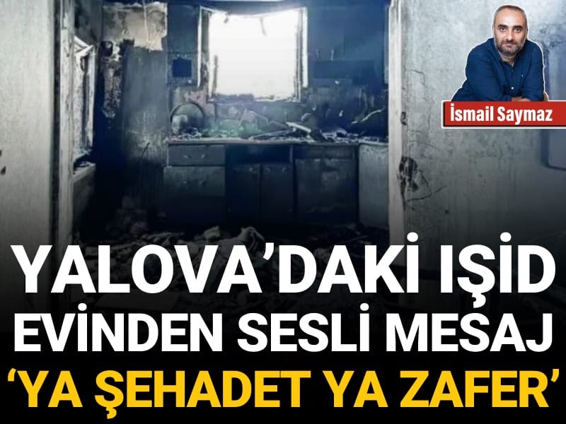 Yalova’daki IŞİD evinden sesli mesaj: Ya şehadet ya zafer