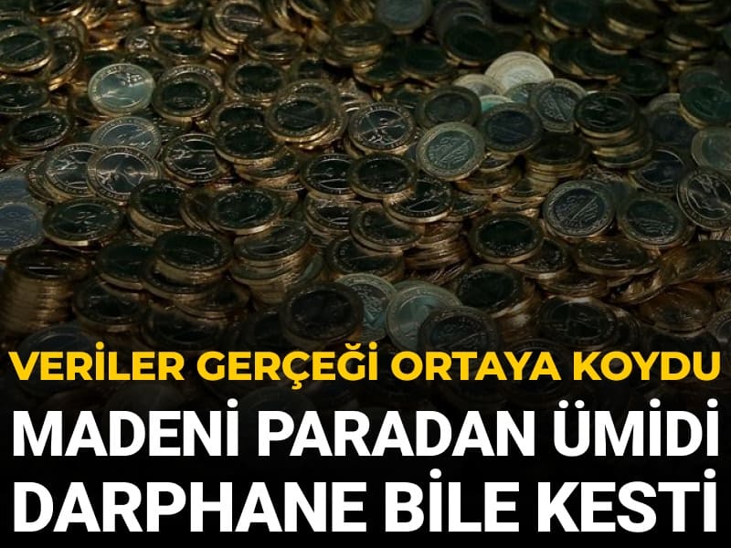 Veriler gerçeği ortaya koydu: Madeni paradan ümidi Darphane bile kesti
