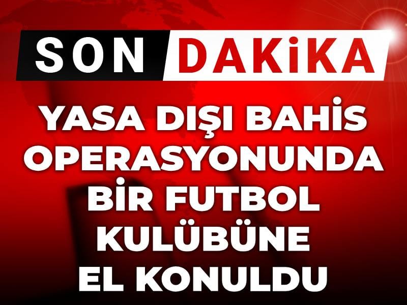 Son dakika | Yasa dışı bahis operasyonunda bir futbol kulübüne el konuldu