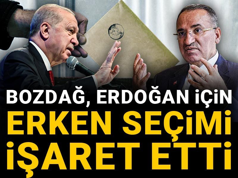 Bekir Bozdağ, Erdoğan için erken seçimi işaret etti