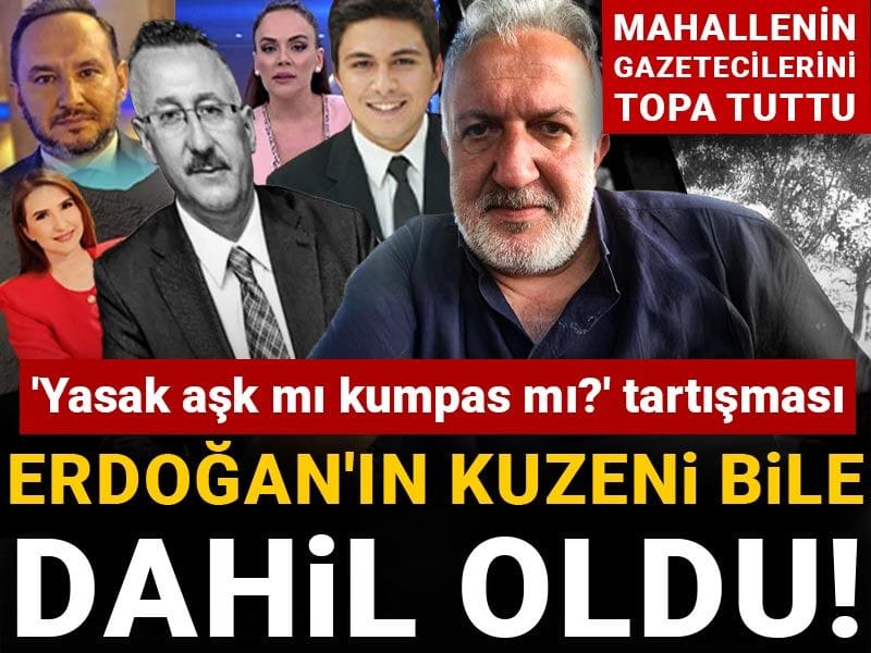 'Yasak aşk mı kumpas mı' tartışmasına Erdoğan'ın kuzeni bile katıldı! Mahallenin gazetecilerini topa tuttu