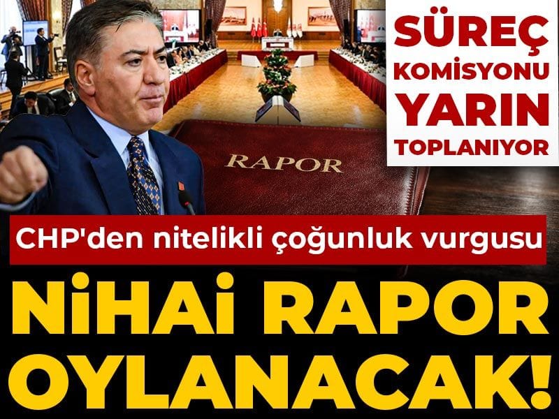 Süreç komisyonunda nihai rapor oylanacak! CHP'den nitelikli çoğunluk vurgusu