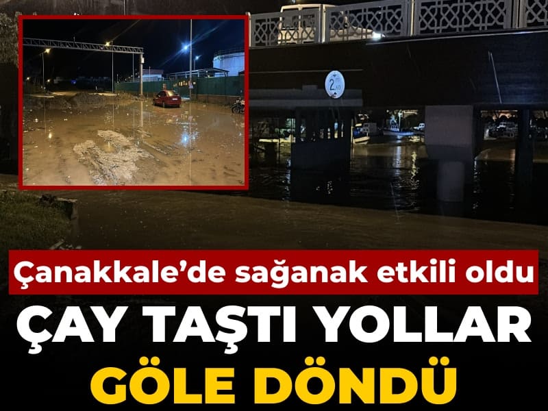 Çanakkale'de sağanak etkili oldu: Çay taştı yollar göle döndü
