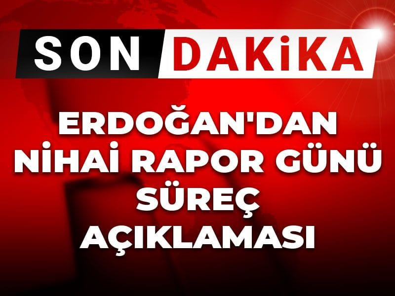 Son dakika | Erdoğan'dan nihai rapor günü süreç açıklaması