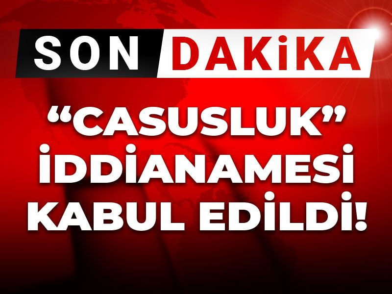 Son dakika | 'Casusluk' iddianamesi kabul edildi