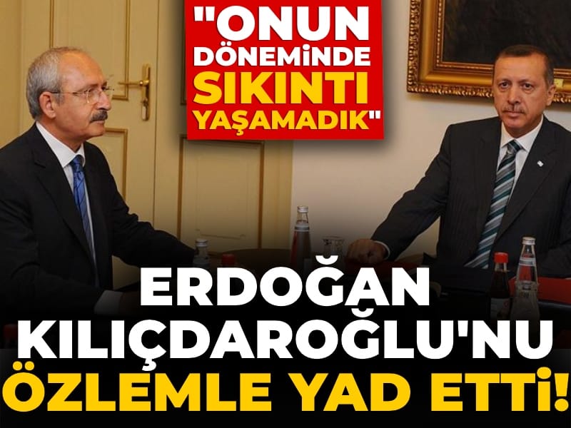 Erdoğan Kılıçdaroğlu'nu özlemle yad etti! "Onun döneminde sıkıntı yaşamadık"
