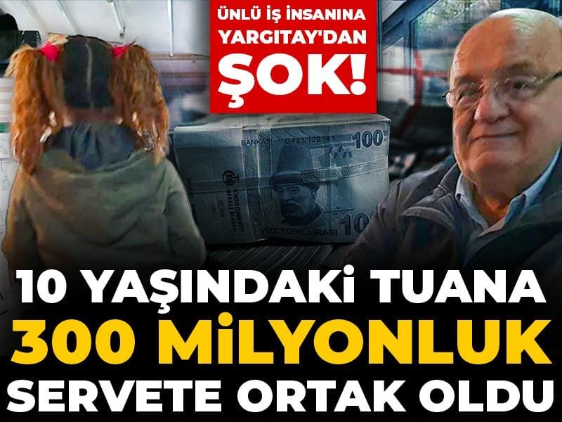 10 yaşındaki Tuana ünlü iş insanının 300 milyonluk servetine ortak oldu