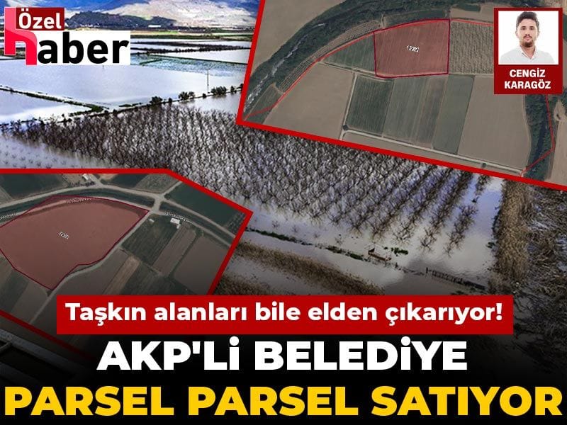 AKP'li belediye parsel parsel satıyor: Taşkın alanları bile elden çıkarıyor!