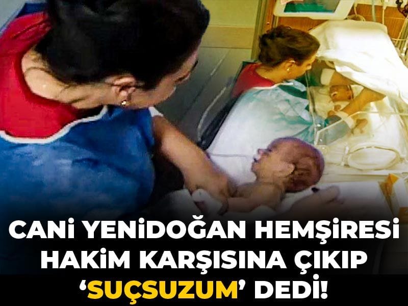 Cani yenidoğan hemşiresi hakim karşısına çıkıp suçsuzum dedi!