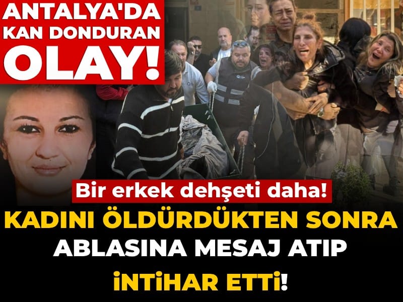 Antalya'da kan donduran olay! Kadını öldürdükten sonra ablasına mesaj atıp intihar etti!