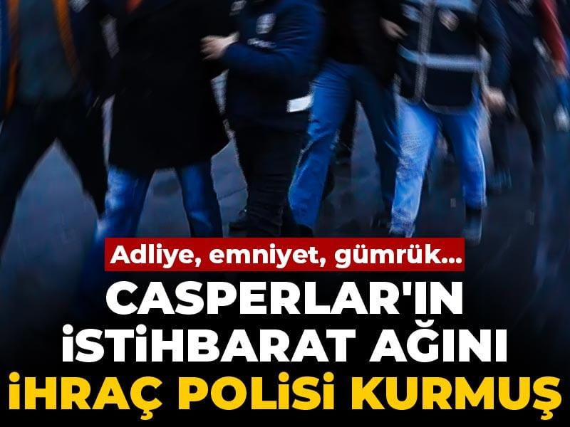 Adliye, emniyet, gümrük... Casperlar'ın istihbarat ağını ihraç polis kurmuş!