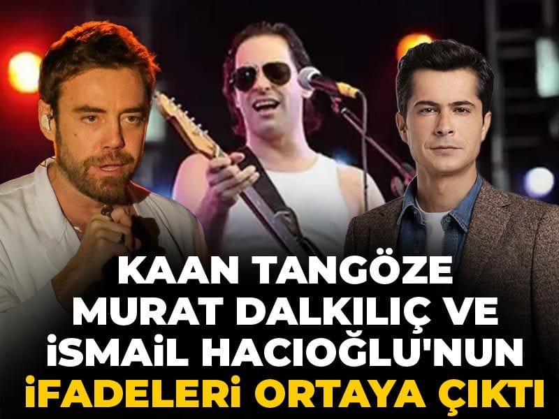 Kaan Tangöze, Murat Dalkılıç ve İsmail Hacıoğlu'nun ifadeleri ortaya çıktı