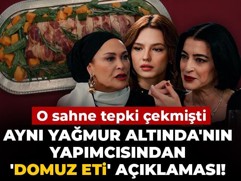 Aynı Yağmur Altında'nın yapımcısından 'domuz eti' açıklaması! O sahne tepki çekmişti