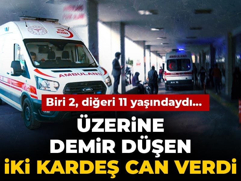 Biri 2, diğeri 11 yaşındaydı… Üzerlerine demir düşen iki kardeş can verdi