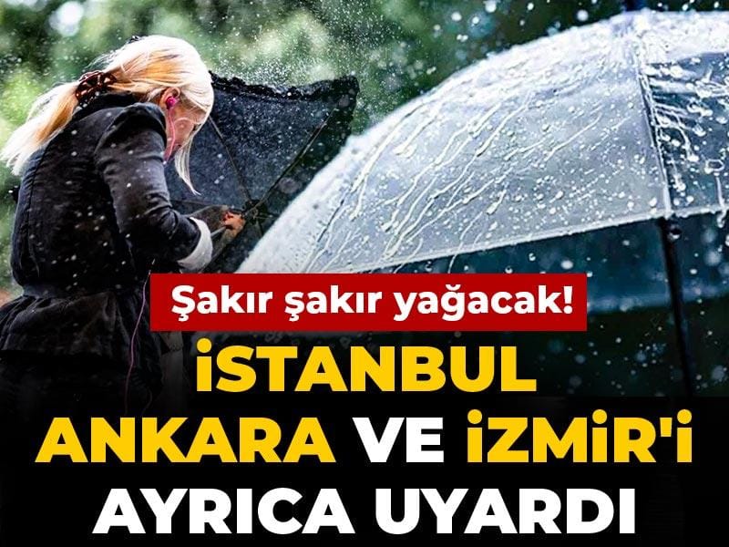 Şakır şakır yağacak! İstanbul Ankara ve İzmir'i ayrıca uyardı