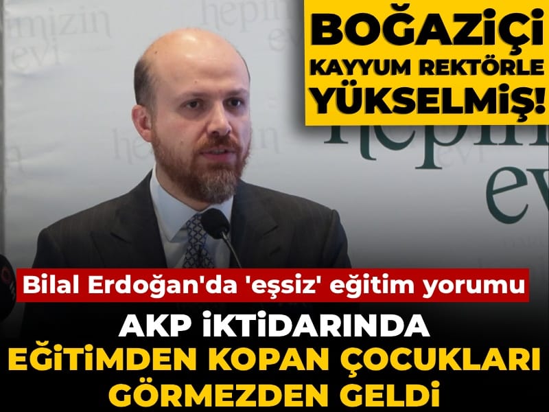 Bilal Erdoğan'dan 'eşsiz' eğitim yorumu: AKP iktidarında eğitimden kopan çocukları görmezden geldi