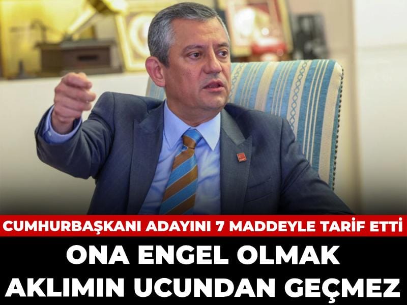 Özgür Özel cumhurbaşkanı adayını 7 maddeyle tarif etti: Ona engel olmak aklımın ucundan geçmez