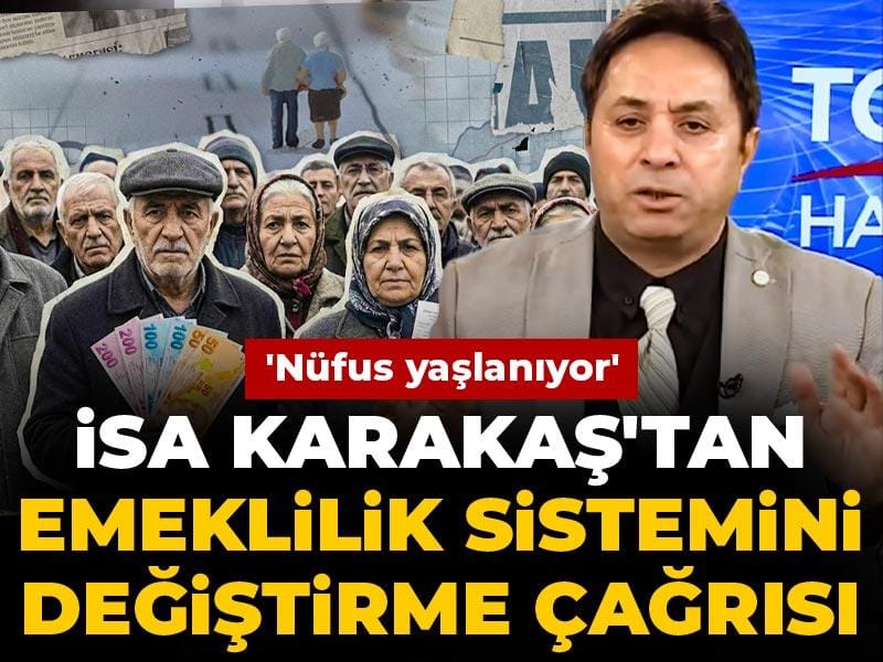İsa Karakaş'tan emeklilik sistemi eleştirisi: 'Nüfus yaşlanıyor'