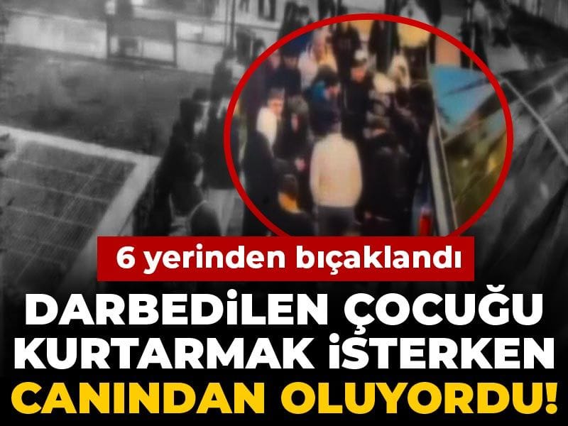 Darbedilen çocuğu kurtarmak isterken canından oluyordu! 6 yerinden bıçaklandı