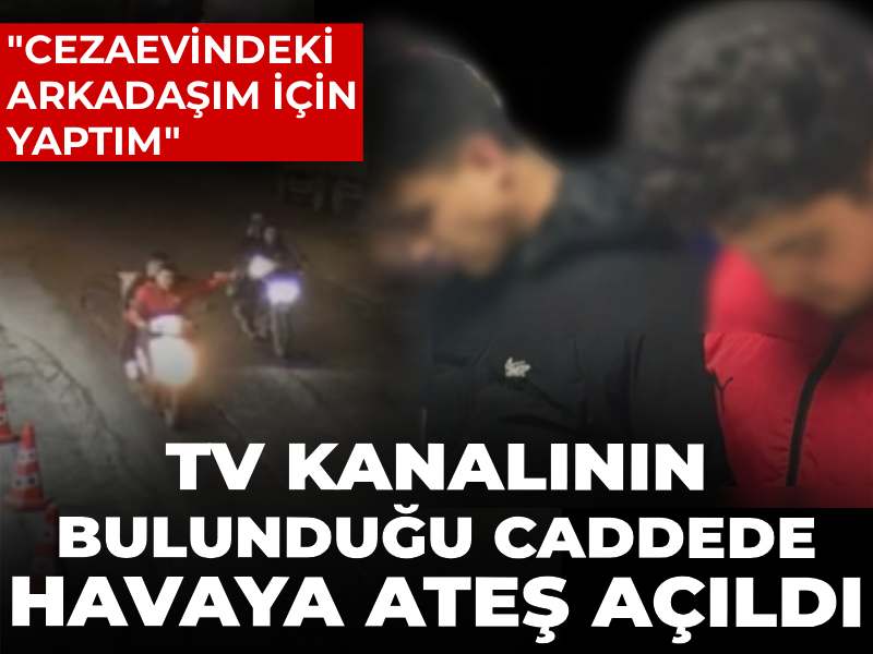 TV kanalının bulunduğu caddede havaya ateş açıldı: Cezaevindeki arkadaşım için yaptım