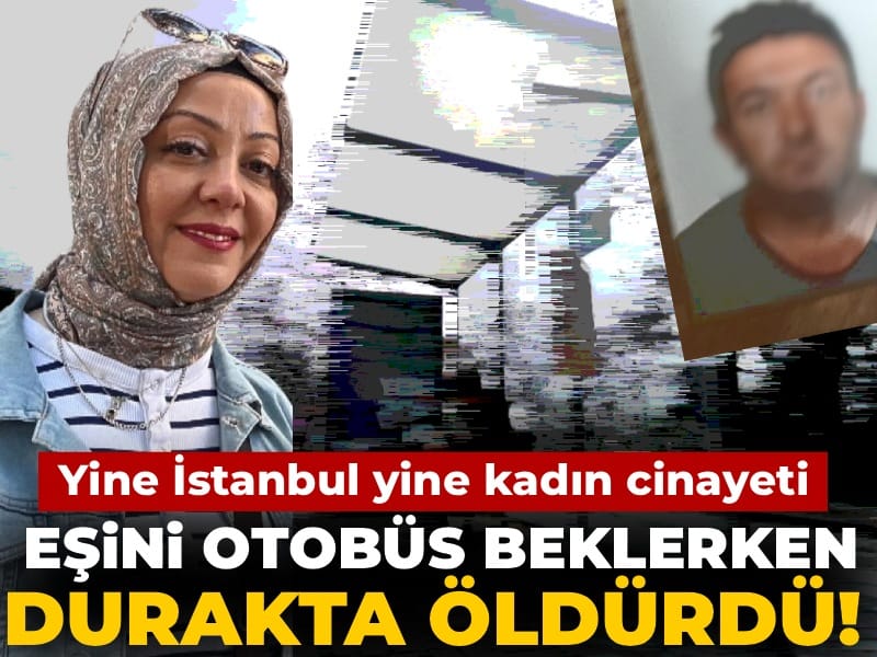 Yine İstanbul yine kadın cinayeti: Otobüs bekleyen eşini durakta öldürdü!