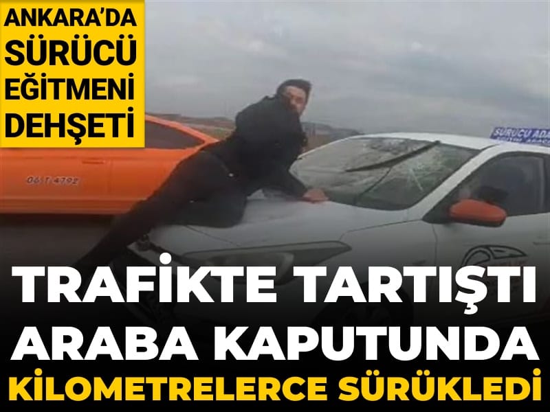 Ankara'da sürücü eğitmeni dehşeti: Trafikte tartıştı araba kaputunda kilometrelerce sürükledi