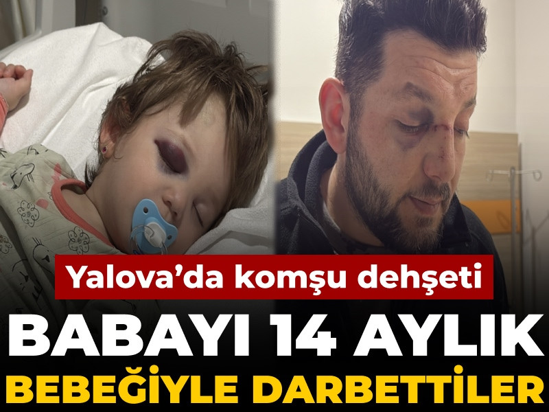 Yalova'da komşu dehşeti: Babayı 14 aylık bebeğiyle darbettiler