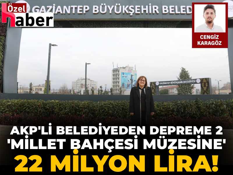 AKP'li belediyeden depreme 2 'Millet Bahçesi Müzesine' 22 milyon lira!