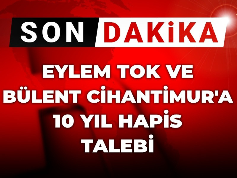 Son dakika | Eylem Tok ve baba Cihantimur'a 10 yıl hapis talebi