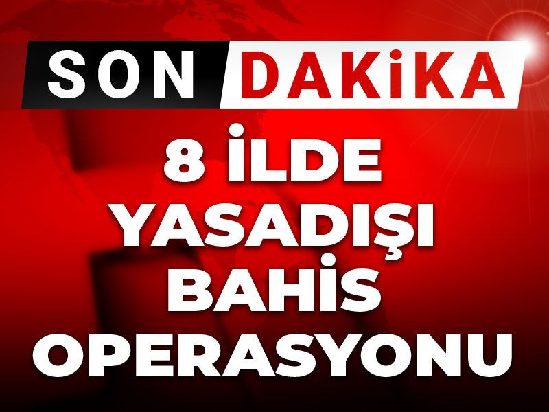 Son dakika | 8 ilde yasadışı bahis operasyonu