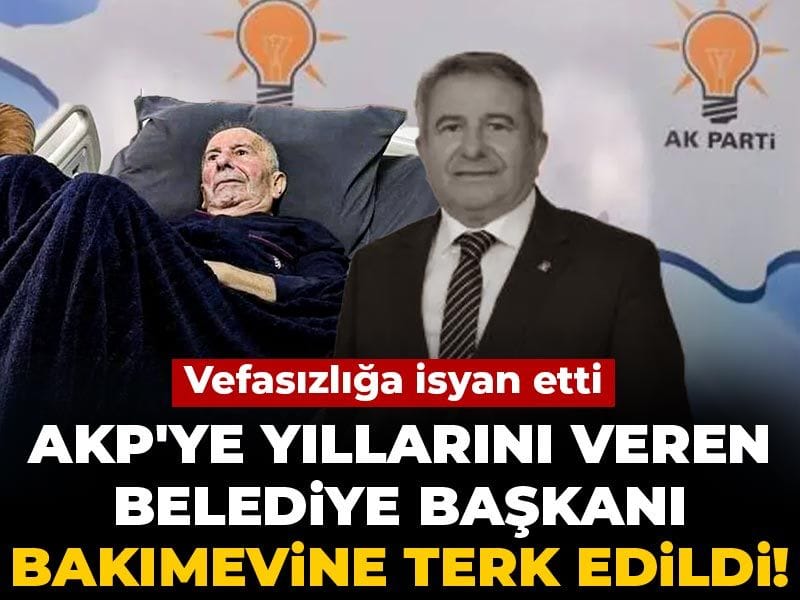 AKP'ye yıllarını veren belediye başkanı bakımevine terk edildi! Vefasızlığa isyan etti