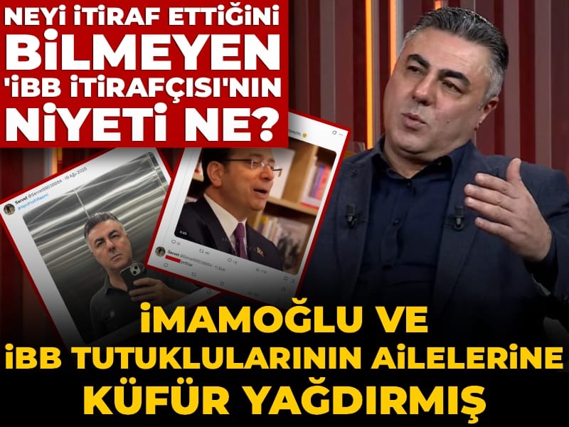 Neyi itiraf ettiğini bilmeyen 'İBB itirafçısı'nın niyeti ne? İmamoğlu ve İBB tutuklularının ailelerine küfür yağdırdı