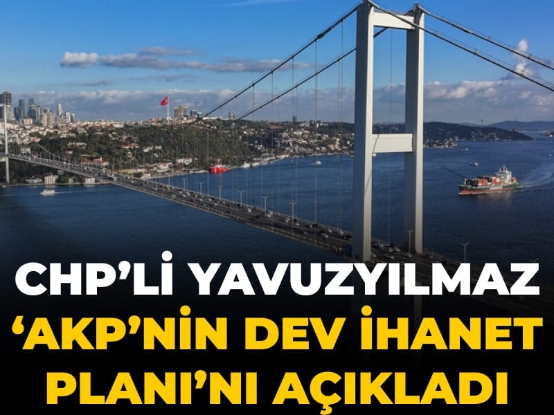 CHP'li Yavuzyılmaz 'AKP'nin dev ihanet planı'nı açıkladı