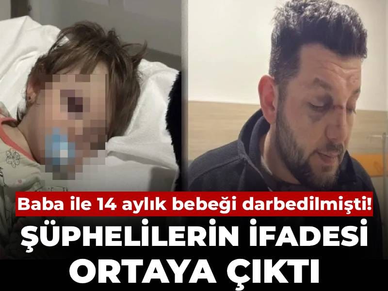 Baba ile 14 aylık bebeği darbedilmişti! Şüphelilerin ifadesi ortaya çıktı
