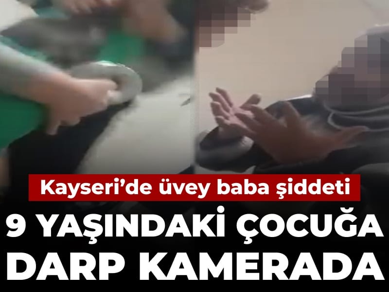 Kayseri’de üvey baba şiddeti: 9 yaşındaki çocuğa darp kamerada