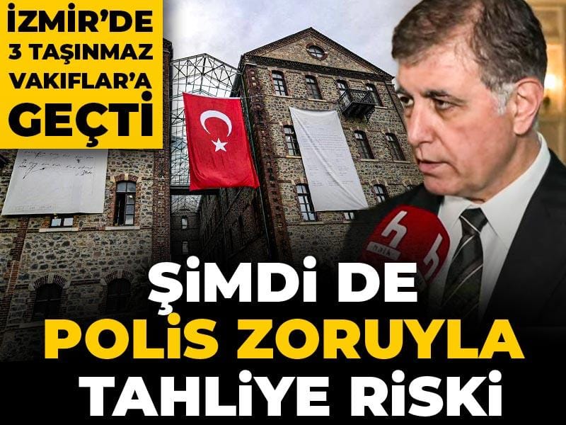 İzmir’de 3 taşınmaz Vakıflar’a geçti: Şimdi de polis zoruyla tahliye riski