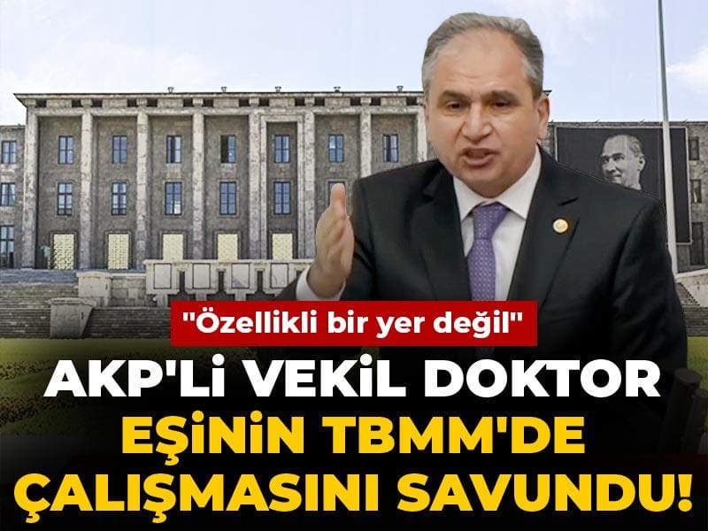 AKP'li vekil doktor eşinin TBMM'de çalışmasını savundu! "Özellikli bir yer değil"