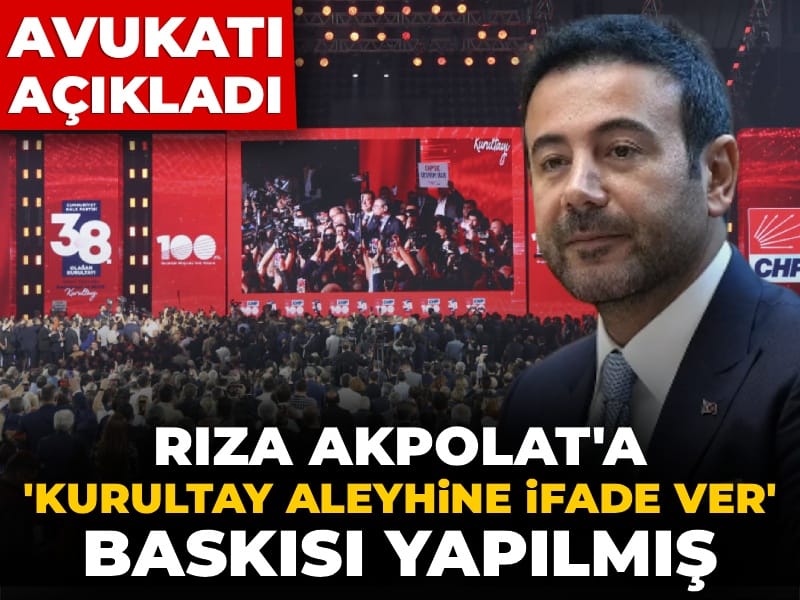 Avukatı açıkladı: Rıza Akpolat'a 'Kurultay aleyhine ifade ver' baskısı yapılmış